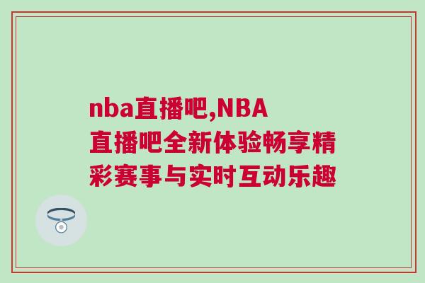 nba直播吧,NBA直播吧全新體驗(yàn)暢享精彩賽事與實(shí)時(shí)互動樂趣