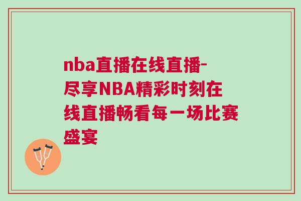 nba直播在線直播-盡享NBA精彩時(shí)刻在線直播暢看每一場比賽盛宴