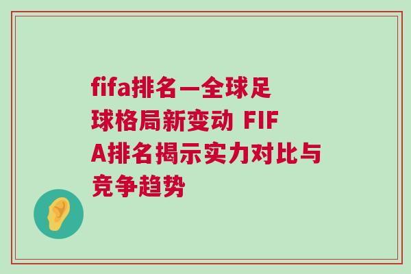 fifa排名—全球足球格局新變動 FIFA排名揭示實力對比與競爭趨勢