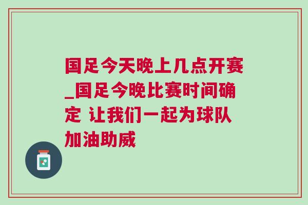 國足今天晚上幾點開賽_國足今晚比賽時間確定 讓我們一起為球隊加油助威