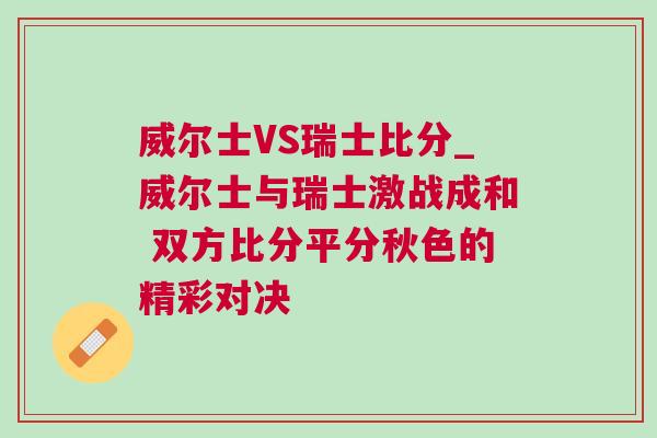 威爾士VS瑞士比分_威爾士與瑞士激戰(zhàn)成和 雙方比分平分秋色的精彩對(duì)決