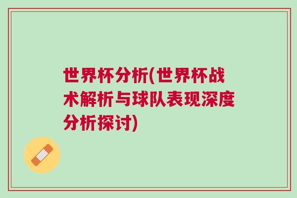 世界杯分析(世界杯戰(zhàn)術(shù)解析與球隊(duì)表現(xiàn)深度分析探討)