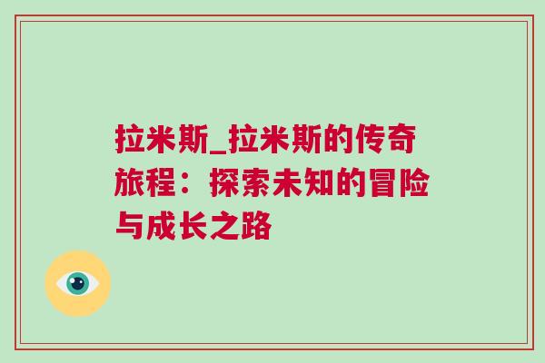 拉米斯_拉米斯的傳奇旅程：探索未知的冒險(xiǎn)與成長(zhǎng)之路