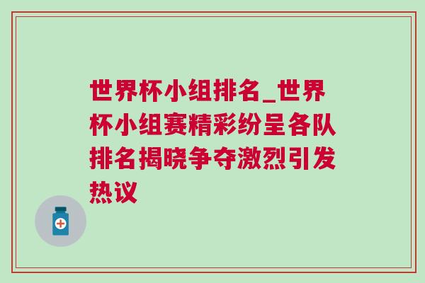 世界杯小組排名_世界杯小組賽精彩紛呈各隊排名揭曉爭奪激烈引發熱議