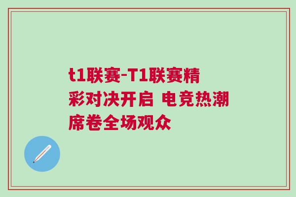 t1聯賽-T1聯賽精彩對決開啟 電競熱潮席卷全場觀眾