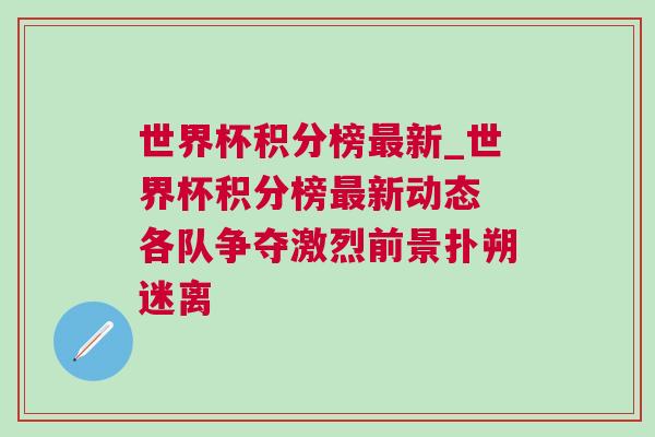 世界杯積分榜最新_世界杯積分榜最新動(dòng)態(tài) 各隊(duì)爭奪激烈前景撲朔迷離