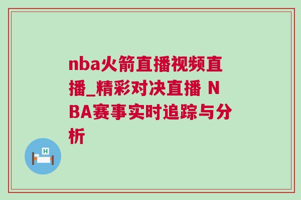 nba火箭直播視頻直播_精彩對決直播 NBA賽事實(shí)時(shí)追蹤與分析