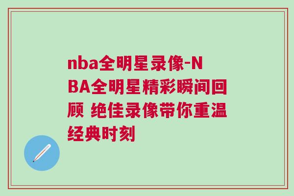nba全明星錄像-NBA全明星精彩瞬間回顧 絕佳錄像帶你重溫經典時刻