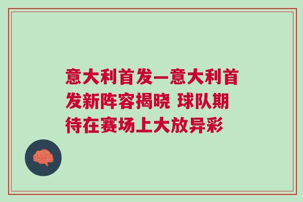 意大利首發(fā)—意大利首發(fā)新陣容揭曉 球隊期待在賽場上大放異彩