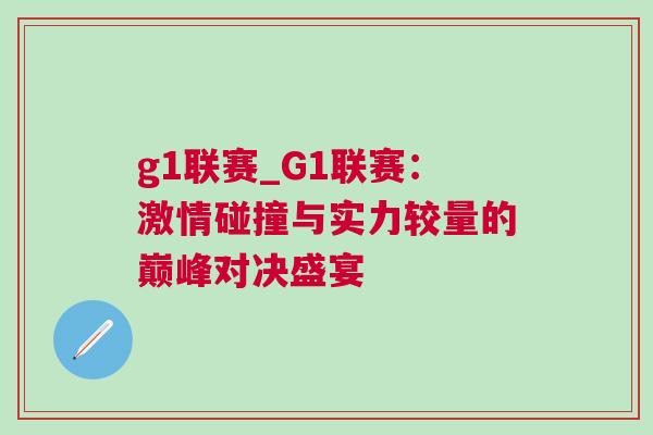 g1聯賽_G1聯賽：激情碰撞與實力較量的巔峰對決盛宴