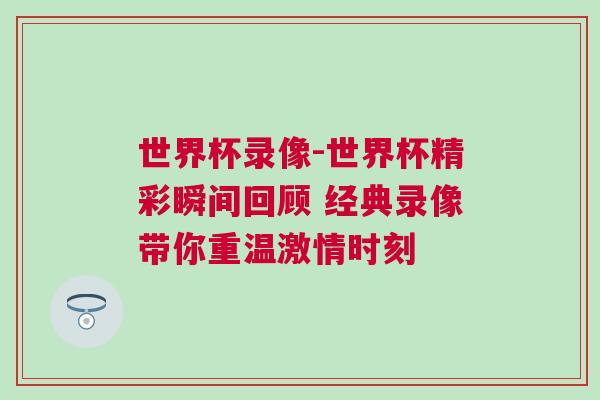世界杯錄像-世界杯精彩瞬間回顧 經典錄像帶你重溫激情時刻