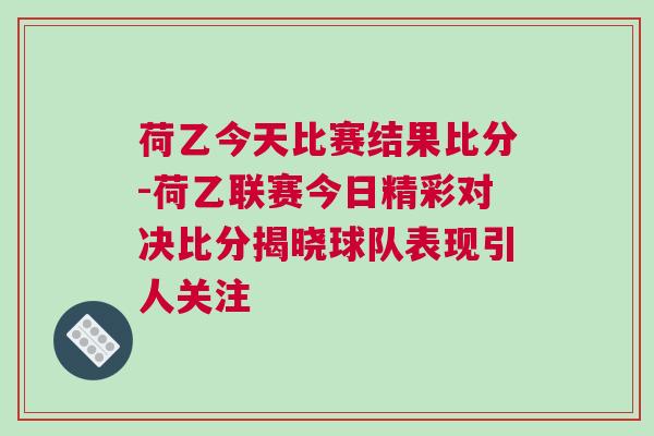荷乙今天比賽結果比分-荷乙聯賽今日精彩對決比分揭曉球隊表現引人關注