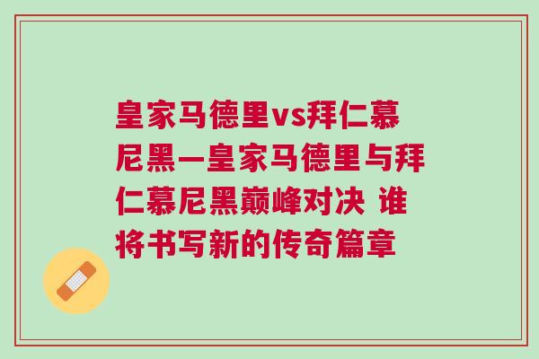 皇家馬德里vs拜仁慕尼黑—皇家馬德里與拜仁慕尼黑巔峰對(duì)決 誰(shuí)將書(shū)寫(xiě)新的傳奇篇章