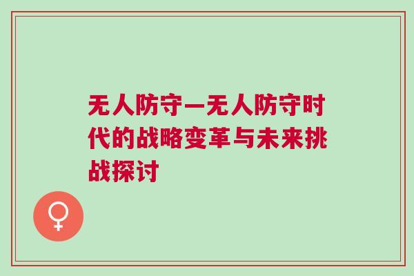 無(wú)人防守—無(wú)人防守時(shí)代的戰(zhàn)略變革與未來(lái)挑戰(zhàn)探討