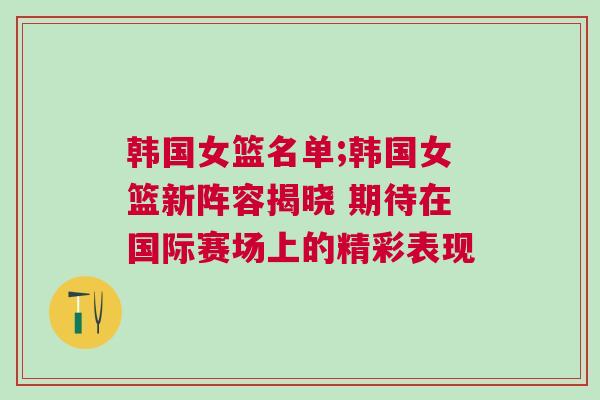 韓國(guó)女籃名單;韓國(guó)女籃新陣容揭曉 期待在國(guó)際賽場(chǎng)上的精彩表現(xiàn)