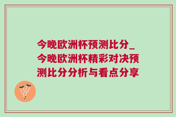 今晚歐洲杯預測比分_今晚歐洲杯精彩對決預測比分分析與看點分享