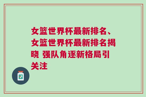 女籃世界杯最新排名、女籃世界杯最新排名揭曉 強(qiáng)隊角逐新格局引關(guān)注