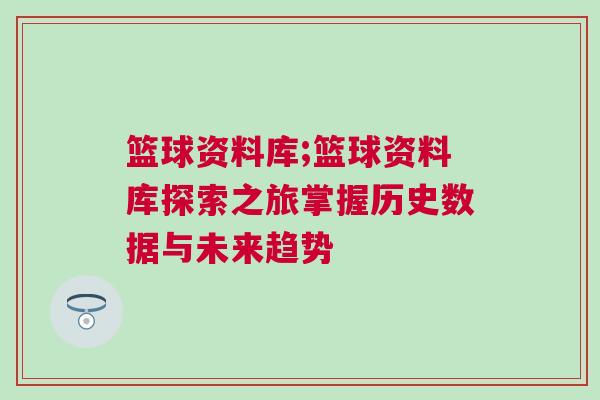 籃球資料庫;籃球資料庫探索之旅掌握歷史數(shù)據(jù)與未來趨勢