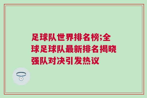 足球隊世界排名榜;全球足球隊最新排名揭曉強隊對決引發(fā)熱議