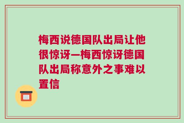 梅西說(shuō)德國(guó)隊(duì)出局讓他很驚訝—梅西驚訝德國(guó)隊(duì)出局稱意外之事難以置信