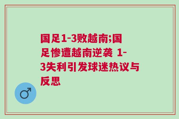 國足1-3敗越南;國足慘遭越南逆襲 1-3失利引發球迷熱議與反思