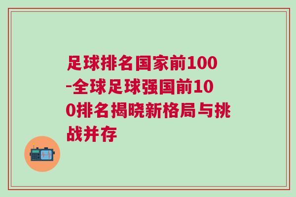 足球排名國家前100-全球足球強國前100排名揭曉新格局與挑戰并存