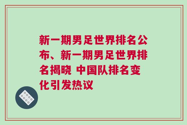 新一期男足世界排名公布、新一期男足世界排名揭曉 中國隊(duì)排名變化引發(fā)熱議