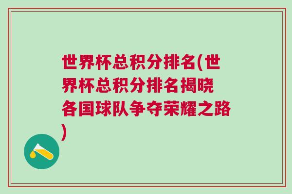 世界杯總積分排名(世界杯總積分排名揭曉 各國球隊爭奪榮耀之路)