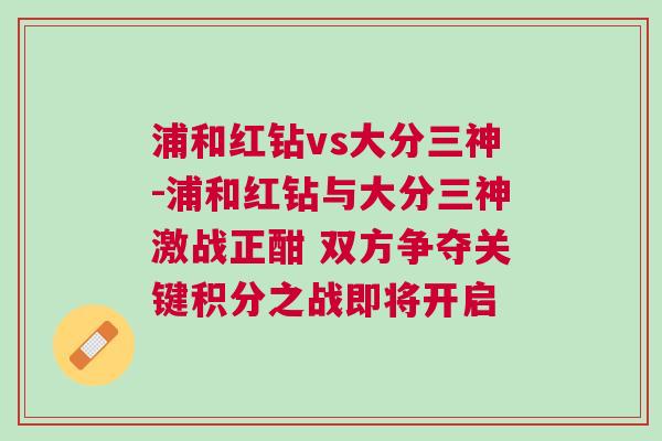 浦和紅鉆vs大分三神-浦和紅鉆與大分三神激戰正酣 雙方爭奪關鍵積分之戰即將開啟