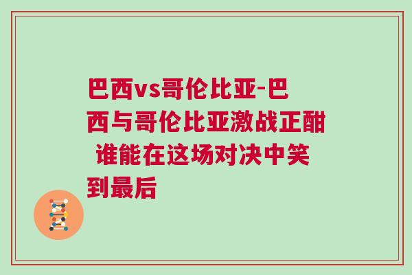 巴西vs哥倫比亞-巴西與哥倫比亞激戰正酣 誰能在這場對決中笑到最后