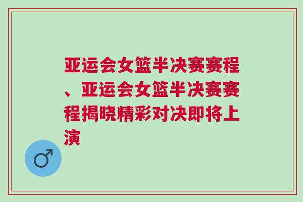 亞運(yùn)會(huì)女籃半決賽賽程、亞運(yùn)會(huì)女籃半決賽賽程揭曉精彩對(duì)決即將上演