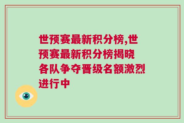 世預賽最新積分榜,世預賽最新積分榜揭曉 各隊爭奪晉級名額激烈進行中