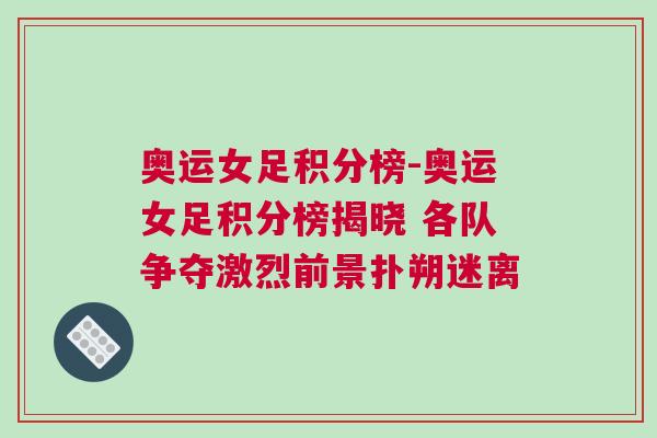 奧運女足積分榜-奧運女足積分榜揭曉 各隊爭奪激烈前景撲朔迷離