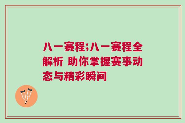 八一賽程;八一賽程全解析 助你掌握賽事動態與精彩瞬間