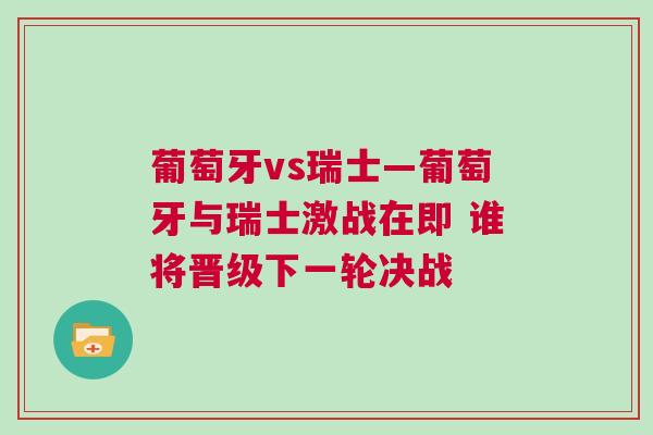 葡萄牙vs瑞士—葡萄牙與瑞士激戰(zhàn)在即 誰將晉級(jí)下一輪決戰(zhàn)