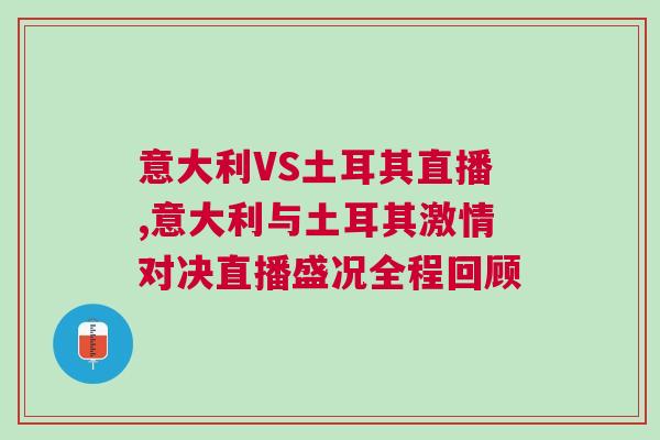 意大利VS土耳其直播,意大利與土耳其激情對決直播盛況全程回顧