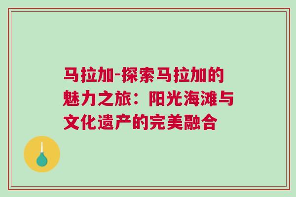 馬拉加-探索馬拉加的魅力之旅：陽(yáng)光海灘與文化遺產(chǎn)的完美融合