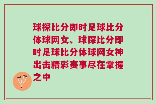 球探比分即時足球比分體球網女、球探比分即時足球比分體球網女神出擊精彩賽事盡在掌握之中