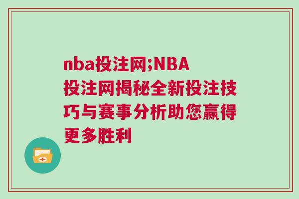 nba投注網(wǎng);NBA投注網(wǎng)揭秘全新投注技巧與賽事分析助您贏得更多勝利