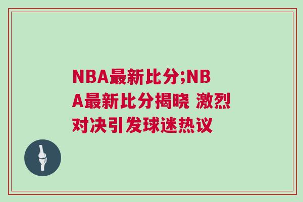NBA最新比分;NBA最新比分揭曉 激烈對決引發(fā)球迷熱議