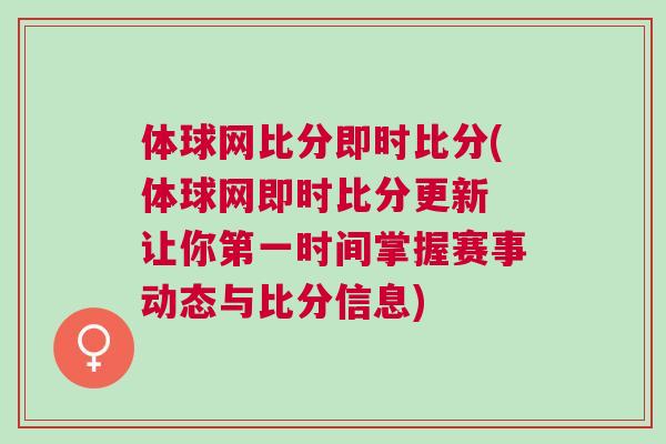 體球網(wǎng)比分即時(shí)比分(體球網(wǎng)即時(shí)比分更新 讓你第一時(shí)間掌握賽事動(dòng)態(tài)與比分信息)