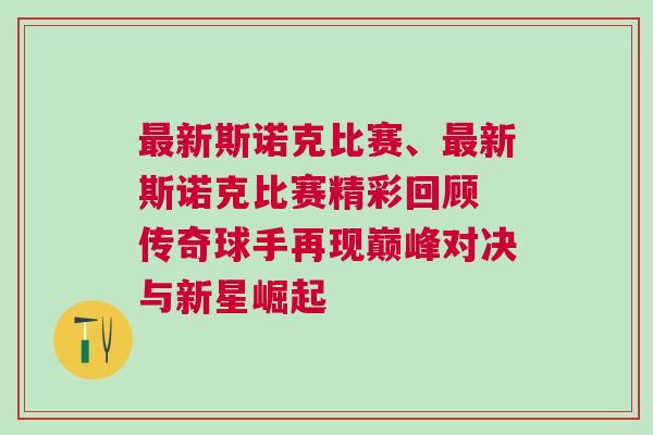 最新斯諾克比賽、最新斯諾克比賽精彩回顧 傳奇球手再現(xiàn)巔峰對決與新星崛起