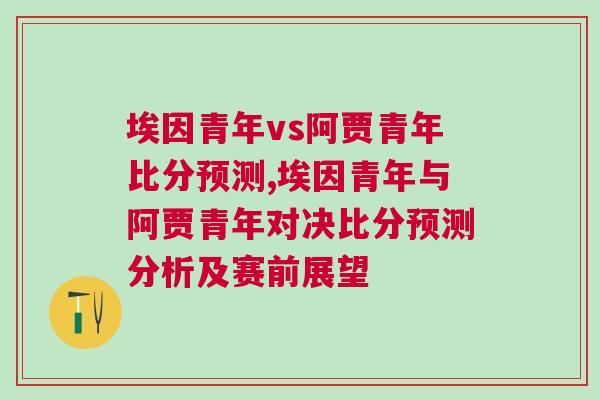 埃因青年vs阿賈青年比分預測,埃因青年與阿賈青年對決比分預測分析及賽前展望
