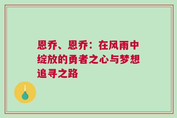 恩喬、恩喬：在風(fēng)雨中綻放的勇者之心與夢想追尋之路