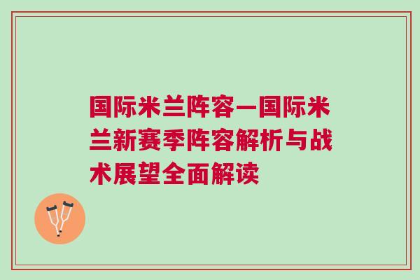 國際米蘭陣容—國際米蘭新賽季陣容解析與戰(zhàn)術(shù)展望全面解讀