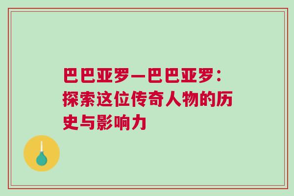 巴巴亞羅—巴巴亞羅：探索這位傳奇人物的歷史與影響力