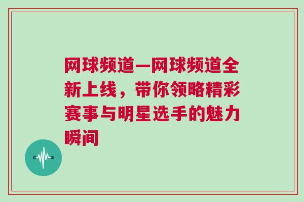 網球頻道—網球頻道全新上線，帶你領略精彩賽事與明星選手的魅力瞬間