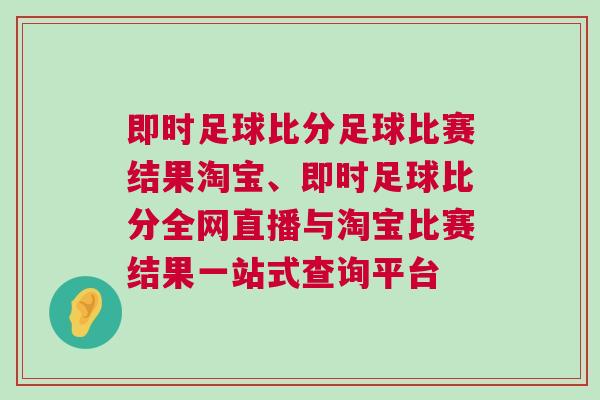 即時(shí)足球比分足球比賽結(jié)果淘寶、即時(shí)足球比分全網(wǎng)直播與淘寶比賽結(jié)果一站式查詢(xún)平臺(tái)