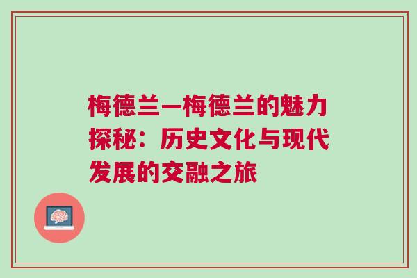 梅德蘭—梅德蘭的魅力探秘：歷史文化與現代發展的交融之旅