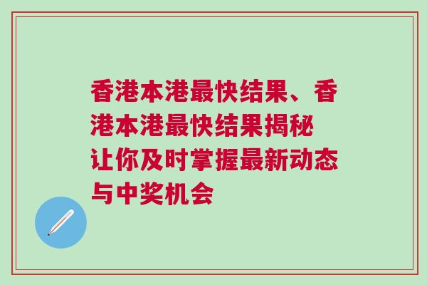 香港本港最快結果、香港本港最快結果揭秘 讓你及時掌握最新動態(tài)與中獎機會
